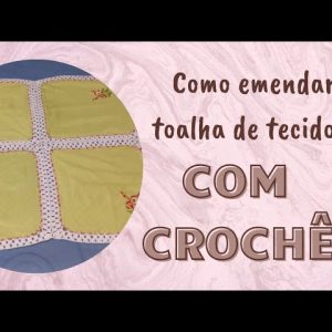toalha de tecido emendadas com croche – como fazer as emendas – com Deh Correia